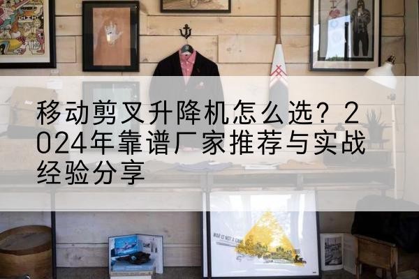 信丰升降平台厂家推荐-移动剪叉升降机怎么选?2024年靠谱厂家推荐与实战经验分享