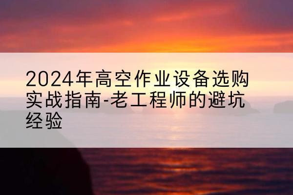 信丰高空作业升降机厂家推荐-2024年高空作业设备选购实战指南-老工程师的避坑经验