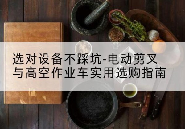 信丰电动剪叉升降平台怎么选-选对设备不踩坑-电动剪叉与高空作业车实用选购指南