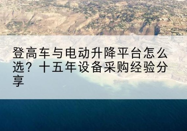 信丰登高车厂家厂家-登高车与电动升降平台怎么选？十五年设备采购经验分享