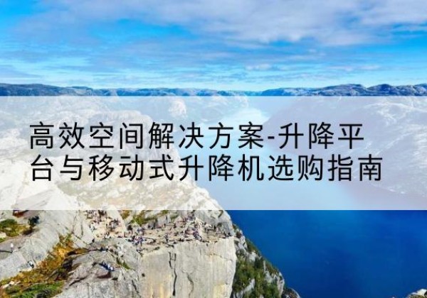 信丰升降平台厂家-*空间解决方案-升降平台与移动式升降机选购指南