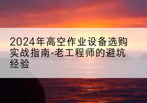 信丰高空作业升降机厂家推荐-2024年高空作业设备选购实战指南-老工程师的避坑经验