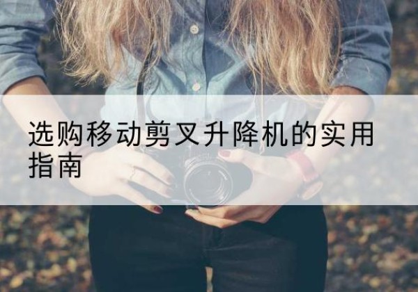 信丰移动剪叉升降机怎么选-选购移动剪叉升降机的实用指南