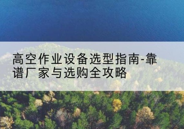 信丰升降车厂家-高空作业设备选型指南-靠谱厂家与选购全攻略